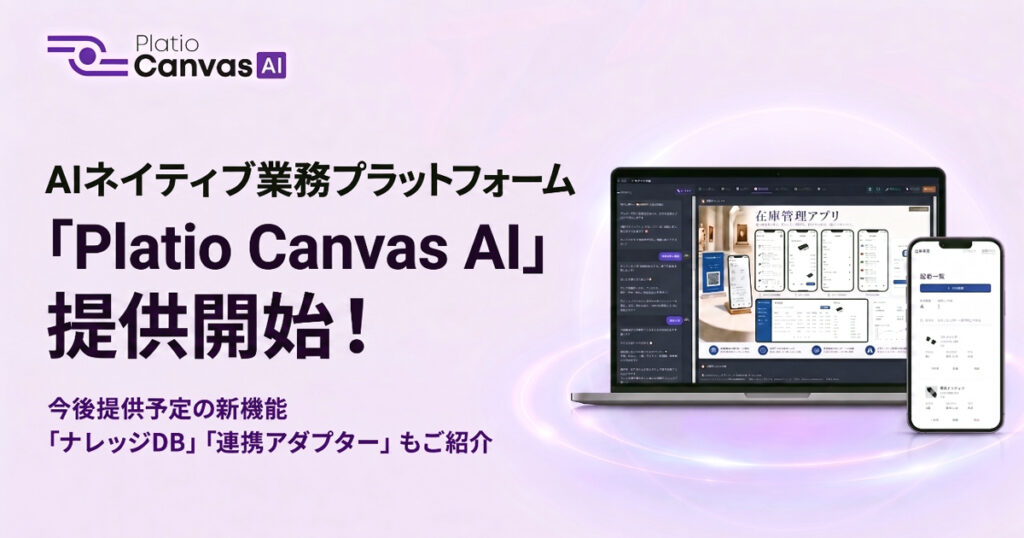 AIネイティブ業務プラットフォーム「Platio Canvas AI」提供開始!~今後提供予定の新機能「ナレッジDB」「連携アダプター」もご紹介~