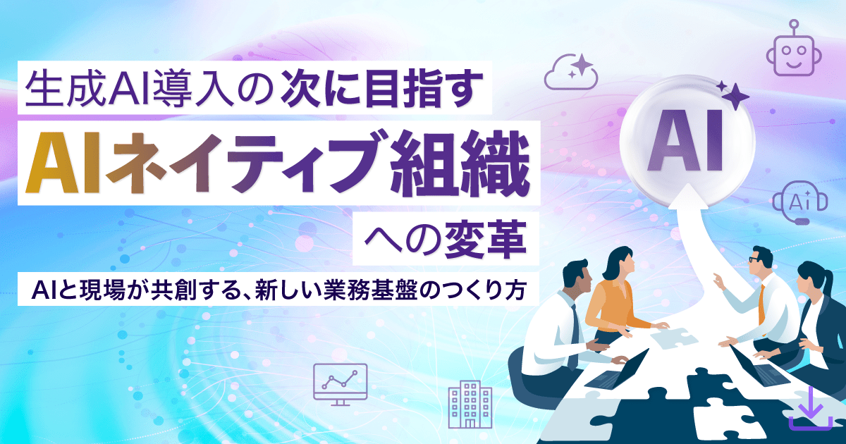 生成AI導入の次に目指す「AIネイティブ組織」への変革